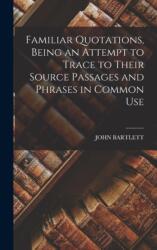 Familiar Quotations, Being an Attempt to Trace to Their Source Passages and Phrases in Common Use (ISBN: 9781016006125)