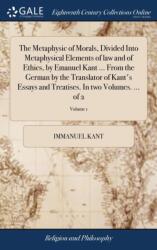 The Metaphysic of Morals, Divided Into Metaphysical Elements of law and of Ethics, by Emanuel Kant . . . From the German by the Translator of Kant's Essays and Treatises. In two Volumes. . . . of 2; Volume 1 (ISBN: 9781379313984)