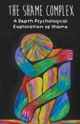 Shame Complex A Depth Psychological Exploration of Shame (ISBN: 9798215584675)