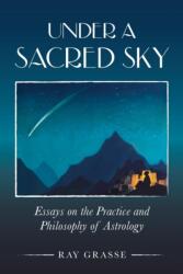 Under a Sacred Sky: Essays on the Practice and Philosophy of Astrology (ISBN: 9781910531075)