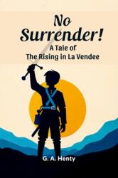 No Surrender! A Tale Of The Rising In La Vendee - G a Henty (ISBN: 9789364285339)