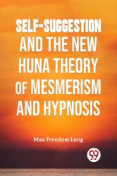 Self-Suggestion and the New Huna Theory of Mesmerism and Hypnosis (ISBN: 9789359394664)