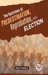 The Doctrines of Predestination, Reprobation, and Election (ISBN: 9789358714616)