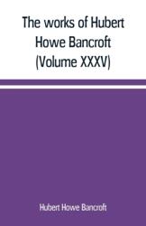The works of Hubert Howe Bancroft (Volume XXXV) California Inter Pocula (ISBN: 9789389169164)