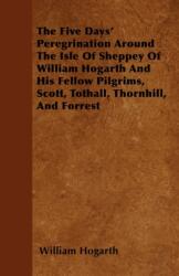 Five Days' Peregrination Around The Isle Of Sheppey Of William Hogarth And His Fellow Pilgrims, Scott, Tothall, Thornhill, And Forrest (ISBN: 9781447403203)