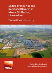 Middle Bronze Age and Roman Settlement at Manor Pit, Baston, Lincolnshire: Excavations 2002-2014 (ISBN: 9781789695830)