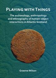 Playing with Things: The archaeology, anthropology and ethnography of human-object interactions in Atlantic Scotland (ISBN: 9781789690750)