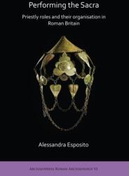 Performing the Sacra: Priestly roles and their organisation in Roman Britain (ISBN: 9781789690972)