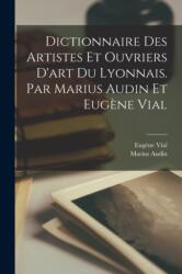 Dictionnaire des artistes et ouvriers d'art du Lyonnais. Par Marius Audin et Eugene Vial (ISBN: 9781016604918)