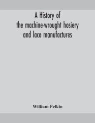 A history of the machine-wrought hosiery and lace manufactures (ISBN: 9789354159466)