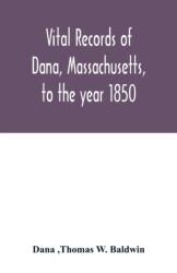 Vital records of Dana, Massachusetts, to the year 1850 (ISBN: 9789354016233)