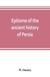 Epitome of the ancient history of Persia; Extranted and Translated from the Tehan Ara, A Persian Manuscript (ISBN: 9789353803384)