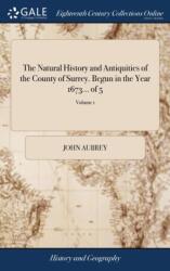 The Natural History and Antiquities of the County of Surrey. Begun in the Year 1673. . . of 5; Volume 1 (ISBN: 9781379337645)