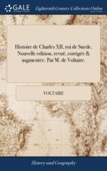 Histoire de Charles XII, roi de Suede. Nouvelle edition, revue, corrigee & augmentee. Par M. de Voltaire (ISBN: 9781379788027)