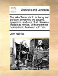 The art of farriery both in theory and practice; containing the causes, symptoms, and cure of all diseases incident to horses. With anatomical descriptions, illustrated with cuts (ISBN: 9781171377863)
