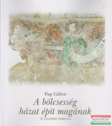 Pap Gábor - A bölcsesség házat épít magának - A veleméri templom (ISBN: 9789638940070)