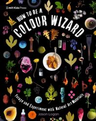 How to Be a Colour Wizard: Forage and Experiment with Natural Art Materials (ISBN: 9781529519341)