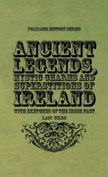 Ancient Legends, Mystic Charms and Superstitions of Ireland - With Sketches of the Irish Past (ISBN: 9781528773041)