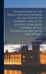 Delineations of the North Western Division of the County of Somerset, and of Its Antedeluvian Bone Caverns, With a Geological Sketch of the District (ISBN: 9781018402222)