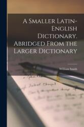 A Smaller Latin-English Dictionary. Abridged From the Larger Dictionary (ISBN: 9781017396898)
