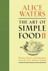 The Art of Simple Food II - Alice Waters, Kelsie Kerr, Patricia Curtan (2013)