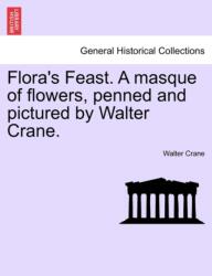 Flora's Feast. a Masque of Flowers, Penned and Pictured by Walter Crane (ISBN: 9781241134181)