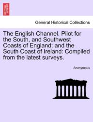 The English Channel. Pilot for the South, and Southwest Coasts of England; And the South Coast of Ireland (ISBN: 9781241127787)