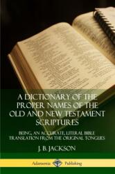 A Dictionary of the Proper Names of the Old and New Testament Scriptures: Being, an Accurate, Literal Bible Translation from the Original Tongues (ISBN: 9780359726707)