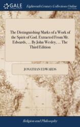 The Distinguishing Marks of a Work of the Spirit of God. Extracted From Mr. Edwards, . . . By John Wesley, . . . The Third Edition (ISBN: 9781385605288)
