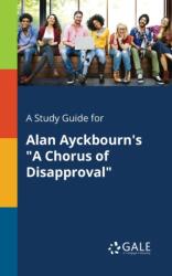 A Study Guide for Alan Ayckbourn's "A Chorus of Disapproval (ISBN: 9781375374712)