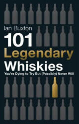 101 Legendary Whiskies You're Dying to Try But (Possibly) Never Will - Ian Buxton (2014)