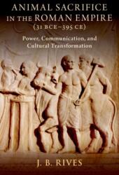 Animal Sacrifice in the Roman Empire (31 BCEâ395 CE) Power, Communication, and Cultural Transformation (Hardback) - Rives, J. B. (Kenan Eminent Professor of Classics, Kenan Eminent Professor of Classics, University of North Carolina at Chapel Hill) (Kemén