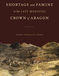 Shortage and Famine in the Late Medieval Crown of Aragon (ISBN: 9780271091754)