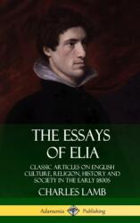 The Essays of Elia: Classic Articles on English Culture, Religion, History and Society in the early 1800s (ISBN: 9780359746743)