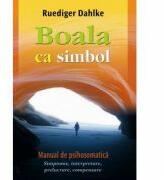 Boala ca simbol. Manual de psihosomatica - Ruediger Dahlke (ISBN: 9786068420554)
