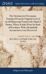 The Chrsitian [sic] Oeconomy. Translated From the Original Greek of an old Manuscript Found in the Island of Patmos, Where St John Wrote his Book of Revelation. With a Remarkable Account how it was Discovered (ISBN: 9781385875650)