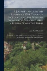 A Journey Made in the Summer of 1794, Through Holland and the Western Frontier of Germany, With a Return Down the Rhine (ISBN: 9781016707060)