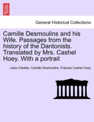 Camille Desmoulins and his Wife. Passages from the history of the Dantonists. Translated by Mrs. Cashel Hoey. With a portrait (ISBN: 9781241452353)