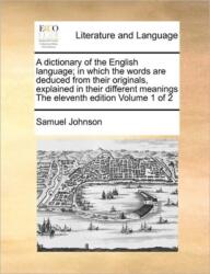 A dictionary of the English language; in which the words are deduced from their originals, explained in their different meanings The eleventh edition Volume 1 of 2 (ISBN: 9781170960295)