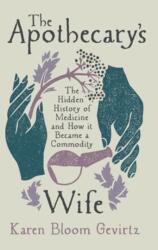 The Apothecary's Wife - The Hidden History of Medicine and How It Became a Commodity (ISBN: 9780520409910)