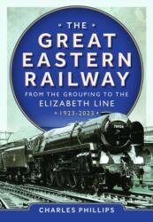 The Great Eastern Railway - From the Grouping to the Elizabeth Line 1923-2023 (ISBN: 9781036103583)