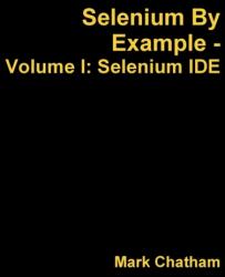 Selenium by Example - Volume I: Selenium Ide (ISBN: 9781291624564)