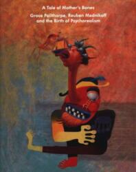 Tale of Mother's Bones - Grace Pailthorpe, Reuben Mednikoff and the Birth Of Psychorealism (ISBN: 9781907208867)