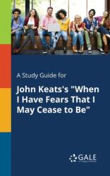 Study Guide for John Keats's "When I Have Fears That I May Cease to Be (ISBN: 9781375396141)