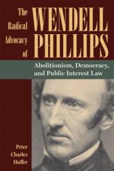 The Radical Advocacy of Wendell Phillips (ISBN: 9781606354780)
