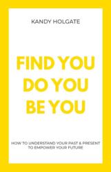 Find You, Do You, Be You: How to Understand Your Past & Present to Empower Your Future (ISBN: 9781789557053)
