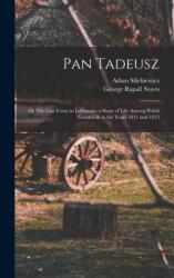 Pan Tadeusz; or The Last Foray in Lithuania; a Story of Life Among Polish Gentlefolk in the Years 1811 and 1812 (ISBN: 9781016509008)