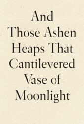 And Those Ashen Heaps That Cantilevered Vase of Moonlight (ISBN: 9781950268542)