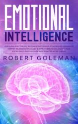 Emotional Intelligence For Living a Better Life, Becoming Successful at Work, and Experiencing Happier Relationships. Learn and Improve Emotional Agility, Your Social Skills and Discover Why it Matters More Than IQ (ISBN: 9780645018578)
