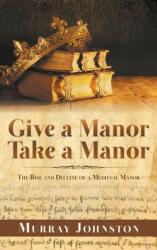 Give a Manor Take a Manor: The Rise and Decline of a Medieval Manor (ISBN: 9781789556896)